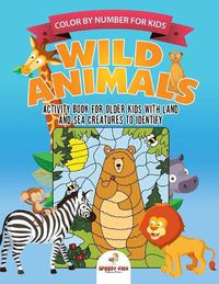 Cover image for Color by Number for Kids. Wild Animals Activity Book for Older Kids with Land and Sea Creatures to Identify. Challenging Mental Boosters for Better Focus at School