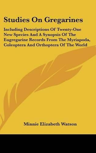 Studies on Gregarines: Including Descriptions of Twenty-One New Species and a Synopsis of the Eugregarine Records from the Myriapoda, Coleoptera and Orthoptera of the World