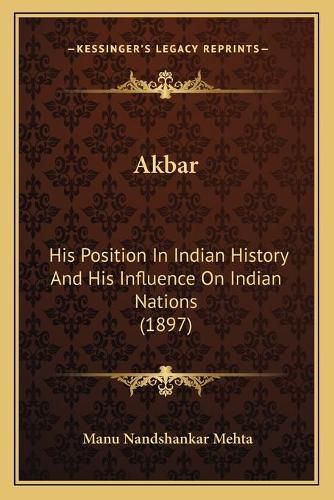 Cover image for Akbar: His Position in Indian History and His Influence on Indian Nations (1897)