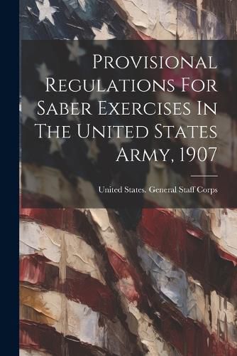 Provisional Regulations For Saber Exercises In The United States Army, 1907