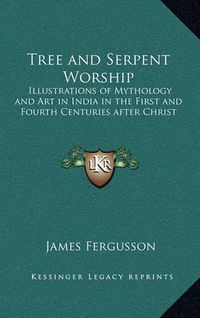 Cover image for Tree and Serpent Worship: Illustrations of Mythology and Art in India in the First and Fourth Centuries After Christ