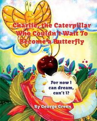 Cover image for Charlie, the Caterpillar Who Couldn't Wait To Become a Butterfly