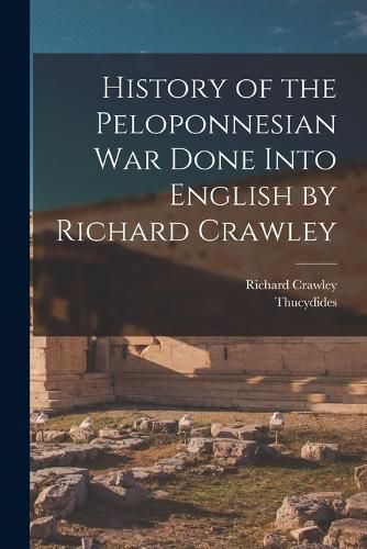 History of the Peloponnesian War Done Into English by Richard Crawley