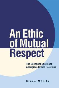 Cover image for An Ethic of Mutual Respect: The Covenant Chain and Aboriginal-Crown Relations