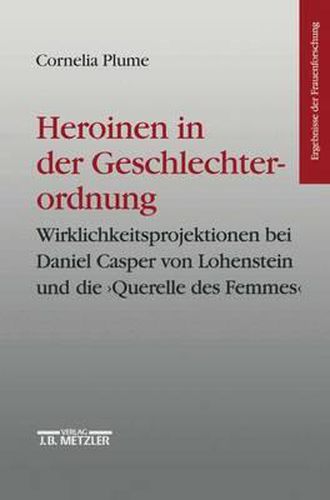 Heroinen in der Geschlechterordnung: Weiblichkeitsprojektionen bei Daniel Casper von Lohenstein und die   Querelle des Femmes . Ergebnisse der Frauenforschung, Band 42