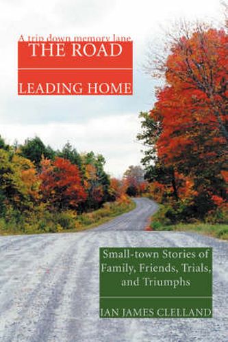Cover image for The Road Leading Home: Small-town Stories of Family, Friends, Trials, and Triumphs