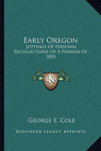 Cover image for Early Oregon: Jottings of Personal Recollections of a Pioneer of 1850