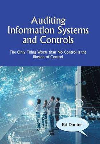 Cover image for Auditing Information Systems and Controls: The Only Thing Worse Than No Control Is the Illusion of Control