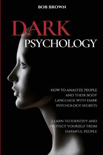 Dark Psychology: How to analyze people and their body language with dark psychology secrets. Learn to Identify and Protect Yourself from Harmful People