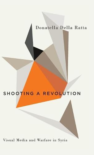 Cover image for Shooting a Revolution: Visual Media and Warfare in Syria