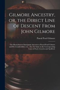 Cover image for Gilmore Ancestry, or, the Direct Line of Descent From John Gilmore: the Massachusetts Immigrant Ancestor to Pascal Pearl Gilmore and His Grandchildren Etc., Also the Same in the Corresponding Lines of Pearl, Coombs and Spofford.