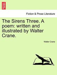 Cover image for The Sirens Three. a Poem: Written and Illustrated by Walter Crane.