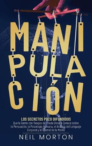 Cover image for Manipulacion: Los secretos poco difundidos que la gente con rasgos de triada oscura conoce sobre la persuasion, la psicologia humana, el analisis del lenguaje corporal y el control de la mente