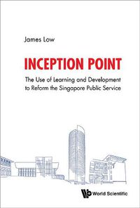 Cover image for Inception Point: The Use Of Learning And Development To Reform The Singapore Public Service