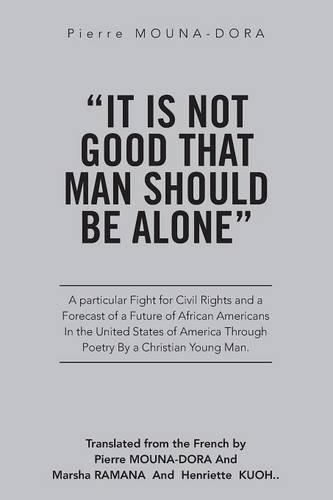 Cover image for It Is Not Good That Man Should Be Alone: A Particular Fight for Civil Rights and a Forecast of a Future of African Americans in the United States of America through Poetry by a Christian Young Man