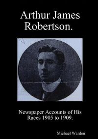 Cover image for Arthur James Robertson. Newspaper Accounts of His Races 1905 to 1909.