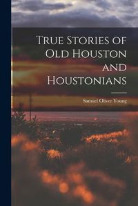 Cover image for True Stories of old Houston and Houstonians