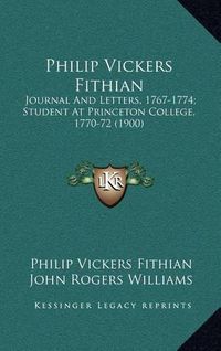 Cover image for Philip Vickers Fithian: Journal and Letters, 1767-1774; Student at Princeton College, 1770-72 (1900)