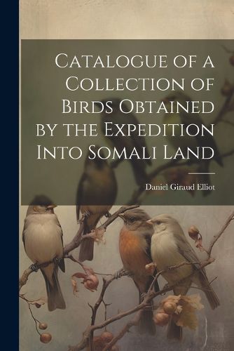 Cover image for Catalogue of a Collection of Birds Obtained by the Expedition Into Somali Land