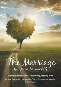 Cover image for The Marriage You Never Dreamed Of: Practical steps to extraordinary, lasting love