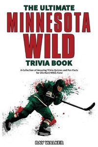 Cover image for The Ultimate Minnesota Wild Trivia Book: A Collection of Amazing Trivia Quizzes and Fun Facts for Die-Hard Wild Fans!