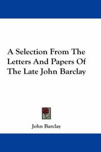 Cover image for A Selection from the Letters and Papers of the Late John Barclay