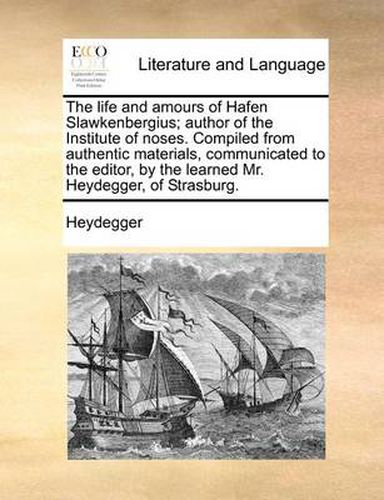 Cover image for The Life and Amours of Hafen Slawkenbergius; Author of the Institute of Noses. Compiled from Authentic Materials, Communicated to the Editor, by the Learned Mr. Heydegger, of Strasburg.