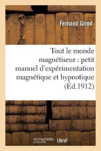 Tout Le Monde Magnetiseur: Petit Manuel d'Experimentation Magnetique Et Hypnotique