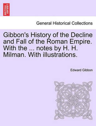 Cover image for Gibbon's History of the Decline and Fall of the Roman Empire. With the ... notes by H. H. Milman. With illustrations.