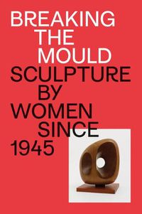 Cover image for Breaking the Mould: Sculpture by Women since 1945