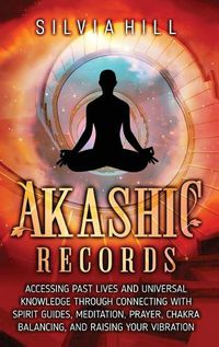 Cover image for Akashic Records: Accessing Past Lives and Universal Knowledge through Connecting with Spirit Guides, Meditation, Prayer, Chakra Balancing, and Raising Your Vibration