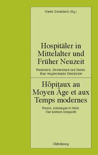 Cover image for Hospitaler in Mittelalter Und Fruher Neuzeit. Frankreich, Deutschland Und Italien. Eine Vergleichende Geschichte: Hopitaux Au Moyen Age Et Aux Temps Modernes. France, Allemagne Et Italie. Une Histoire Comparee