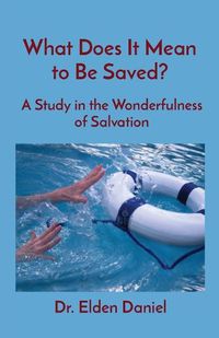 Cover image for What Does It Mean to Be Saved?: A Study in the Wonderfulness of Salvation