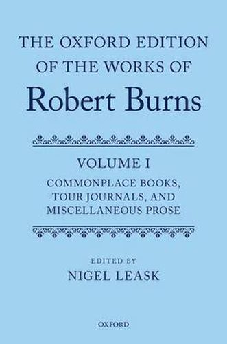 Cover image for The Oxford Edition of the Works of Robert Burns: Volume I: Commonplace Books, Tour Journals, and Miscellaneous Prose