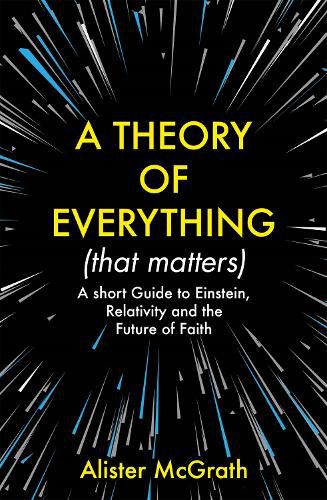 Cover image for A Theory of Everything (That Matters): A Short Guide to Einstein, Relativity and the Future of Faith