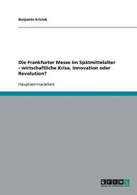 Cover image for Die Frankfurter Messe im Spatmittelalter - wirtschaftliche Krise, Innovation oder Revolution?