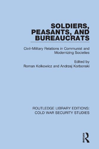 Cover image for Soldiers, Peasants, and Bureaucrats: Civil-Military Relations in Communist and Modernizing Societies