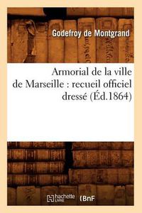 Cover image for Armorial de la Ville de Marseille: Recueil Officiel Dresse (Ed.1864)
