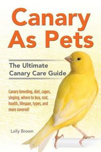 Cover image for Canary As Pets: Canary breeding, diet, cages, singing, where to buy, cost, health, lifespan, types, and more covered! The Ultimate Canary Care Guide