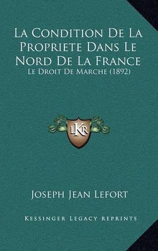Cover image for La Condition de La Propriete Dans Le Nord de La France: Le Droit de Marche (1892)