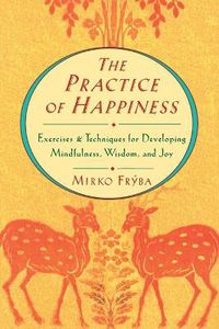 Cover image for The Practice of Happiness: Exercises and Techniques for Developing Mindfulness, Wisdom and Joy