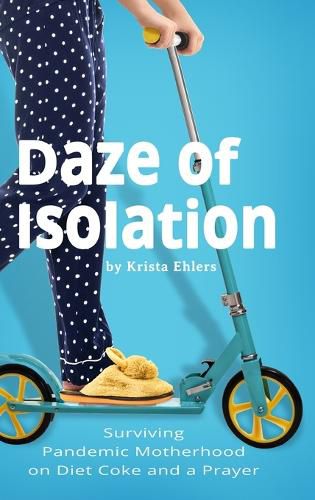 Cover image for Daze of Isolation: Surviving Pandemic Motherhood on Diet Coke and a Prayer