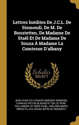 Cover image for Lettres Inedites De J.C.L. De Sismondi, De M. De Bonstetten, De Madame De Stael Et De Madame De Souza A Madame La Comtesse D'albany