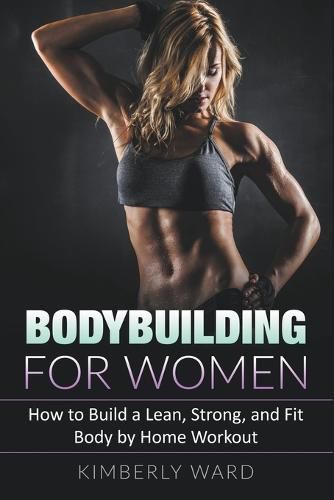 Cover image for Bodybuilding for Women: How to Build a Lean, Strong, and Fit Body by Home Workout