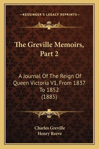 The Greville Memoirs, Part 2: A Journal of the Reign of Queen Victoria V1, from 1837 to 1852 (1885)