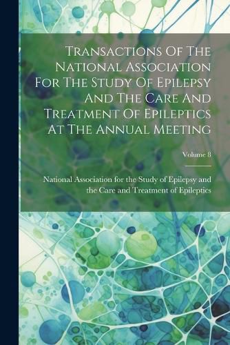 Cover image for Transactions Of The National Association For The Study Of Epilepsy And The Care And Treatment Of Epileptics At The Annual Meeting; Volume 8