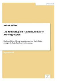 Cover image for Die Sinnhaftigkeit von teilautonomen Arbeitsgruppen: Ein betriebliches Kleingruppenkonzept aus der Sicht der sozialpsychologischen Gruppenforschung