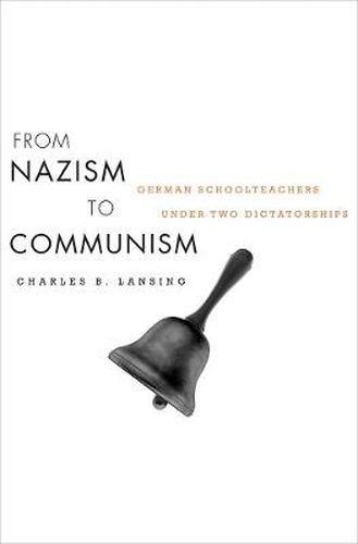 Cover image for From Nazism to Communism: German Schoolteachers under Two Dictatorships