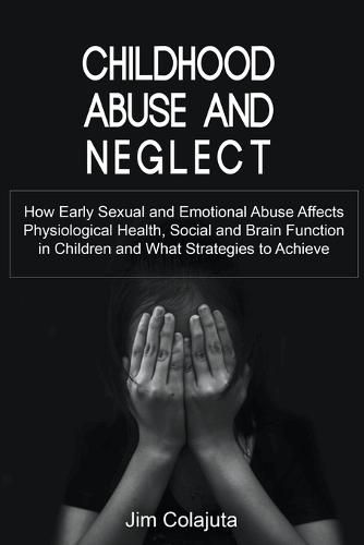 Childhood Abuse and Neglect How Early Sexual and Emotional Abuse Affects Physiological Health, Social and Brain Function in Children and What Strategies to Achieve