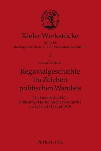 Regionalgeschichte Im Zeichen Politischen Wandels: Die Gesellschaft Fuer Schleswig-Holsteinische Geschichte Zwischen 1918 Und 1945